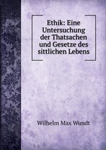 Ethik: Eine Untersuchung der Thatsachen und Gesetze des sittlichen Lebens