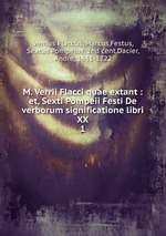 M. Verrii Flacci quae extant : et, Sexti Pompeii Festi De verborum significatione libri XX. 1
