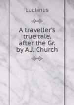 A traveller`s true tale, after the Gr. by A.J. Church