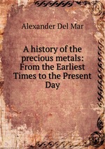 A history of the precious metals: From the Earliest Times to the Present Day