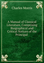 A Manual of Classical Literature, Comprising Biographical and Critical Notices of the Principal