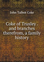Coke of Trusley . and branches therefrom, a family history