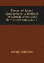 The Art of School Management: A Textbook for Normal Schools and Normal Institutes, and a