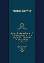 Roles des fiefs du comt de Champagne: sous le rgne de Thibaud le Chansonnier (1249-1252)
