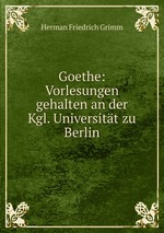Goethe: Vorlesungen gehalten an der Kgl. Universitt zu Berlin
