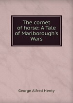 The cornet of horse: A Tale of Marlborough`s Wars