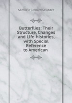 Butterflies: Their Structure, Changes and Life-histories, with Special Reference to American