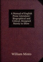 A Manual of English Prose Literature: Biographical and Critical, Designed Mainly to Show