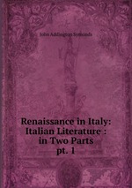 Renaissance in Italy: Italian Literature : in Two Parts. pt. 1