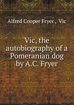 Vic, the autobiography of a Pomeranian dog by A.C. Fryer