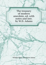 The treasury of modern anecdote, ed. with notes and intr. by W.D. Adams