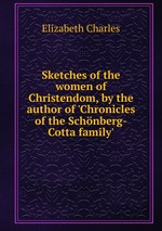 Sketches of the women of Christendom, by the author of `Chronicles of the Schnberg-Cotta family`