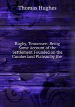 Rugby, Tennessee: Being Some Account of the Settlement Founded on the Cumberland Plateau by the