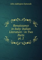 Renaissance in Italy: Italian Literature : in Two Parts. pt. 2