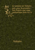 Le sottisier de Voltaire: pub. pour la premire fois d`aprs une copie authentique faite sur le