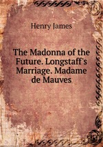 The Madonna of the Future. Longstaff`s Marriage. Madame de Mauves