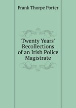 Twenty Years` Recollections of an Irish Police Magistrate