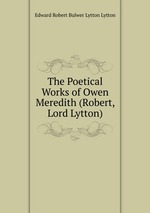 The Poetical Works of Owen Meredith (Robert, Lord Lytton)