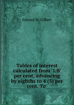 Tables of interest calculated from `1/8` per cent, advancing by eighths to 4 (5) per cent. To