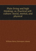 Plain living and high thinking; or, Practical self-culture: moral, mental, and physical