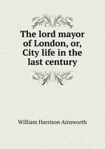 The lord mayor of London, or, City life in the last century