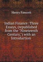 Indian Finance: Three Essays, (republished from the "Nineteenth Century,") with an Introduction