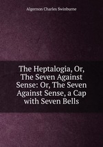 The Heptalogia, Or, The Seven Against Sense: Or, The Seven Against Sense, a Cap with Seven Bells