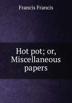 Hot pot; or, Miscellaneous papers