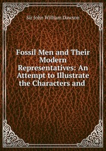 Fossil Men and Their Modern Representatives: An Attempt to Illustrate the Characters and