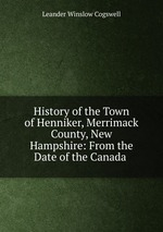 History of the Town of Henniker, Merrimack County, New Hampshire: From the Date of the Canada
