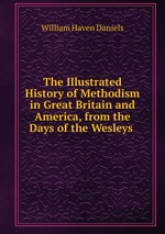 The Illustrated History of Methodism in Great Britain and America, from the Days of the Wesleys