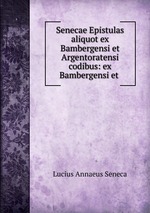 Senecae Epistulas aliquot ex Bambergensi et Argentoratensi codibus: ex Bambergensi et