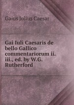Gai Iuli Caesaris de bello Gallico commentariorum ii. iii., ed. by W.G. Rutherford