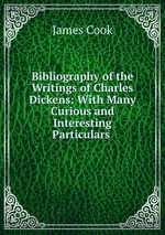 Bibliography of the Writings of Charles Dickens: With Many Curious and Interesting Particulars