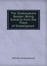 The Shakespeare Reader: Being Extracts from the Plays of Shakespeare