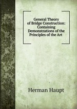 General Theory of Bridge Construction: Containing Demonstrations of the Principles of the Art