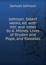Johnson. Select works, ed. with intr. and notes by A. Milnes. Lives of Dryden and Pope, and Rasselas
