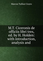 M.T. Ciceronis de officiis libri tres, ed. by H. Holden: with introduction, analysis and