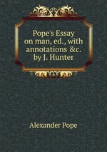 Pope`s Essay on man, ed., with annotations &c. by J. Hunter