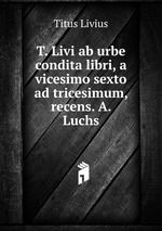 T. Livi ab urbe condita libri, a vicesimo sexto ad tricesimum, recens. A. Luchs