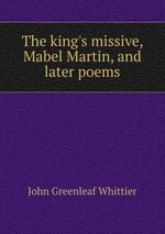 The king`s missive, Mabel Martin, and later poems