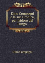 Dino Compagni e la sua Cronica, per Isidoro del Lungo
