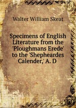 Specimens of English Literature from the `Ploughmans Erede` to the `Shepheardes Calender,` A. D