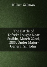 The Battle of Tofrek: Fought Near Sukin, March 22nd, 1885, Under Major-General Sir John