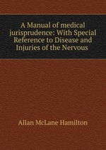 A Manual of medical jurisprudence: With Special Reference to Disease and Injuries of the Nervous