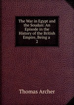 The War in Egypt and the Soudan: An Episode in the History of the British Empire, Being a .. 2