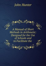 A Manual of Short Methods in Arithmetic: Designed for the Use of Schools and to Facilitate the