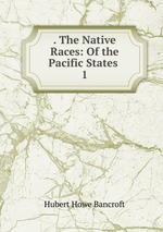 . The Native Races: Of the Pacific States .. 1