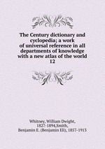 The Century dictionary and cyclopedia; a work of universal reference in all departments of knowledge with a new atlas of the world. 12