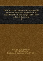 The Century dictionary and cyclopedia; a work of universal reference in all departments of knowledge with a new atlas of the world. 10